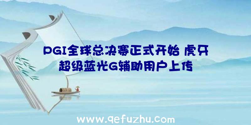 PGI全球总决赛正式开始